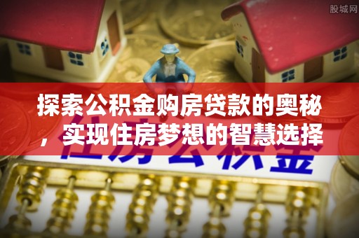 温岭探索公积金购房贷款的奥秘，实现住房梦想的智慧选择