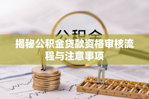 温岭揭秘公积金贷款资格审核流程与注意事项