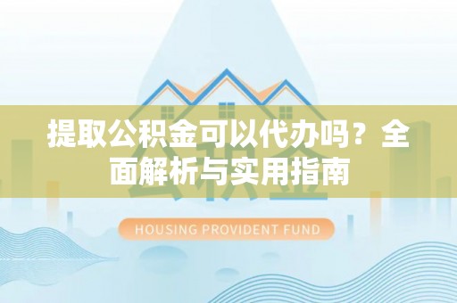温岭提取公积金可以代办吗？全面解析与实用指南