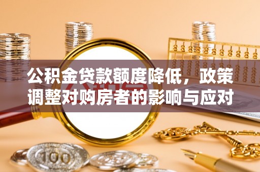 温岭公积金贷款额度降低，政策调整对购房者的影响与应对策略