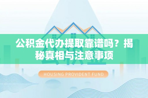 温岭公积金代办提取靠谱吗？揭秘真相与注意事项