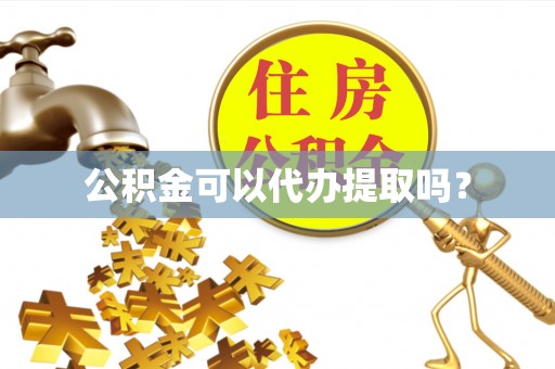 温岭公积金可以代办提取吗？