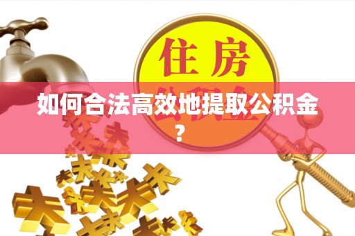 温岭如何合法高效地提取公积金？