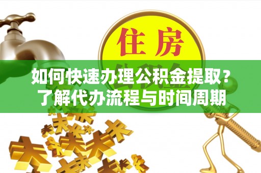 温岭如何快速办理公积金提取？了解代办流程与时间周期