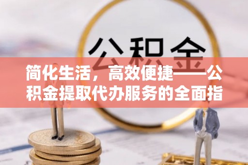 温岭简化生活，高效便捷——公积金提取代办服务的全面指南