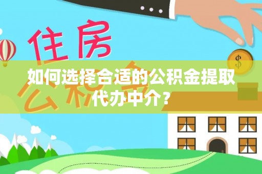 温岭如何选择合适的公积金提取代办中介？