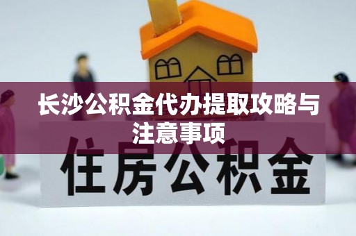 温岭长沙公积金代办提取攻略与注意事项