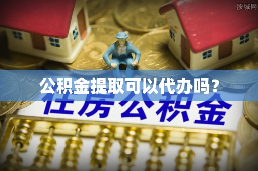 温岭公积金提取可以代办吗？