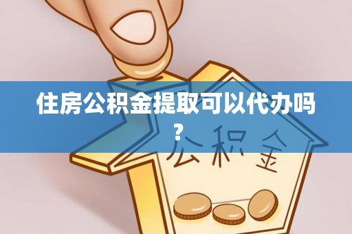 温岭住房公积金提取可以代办吗？