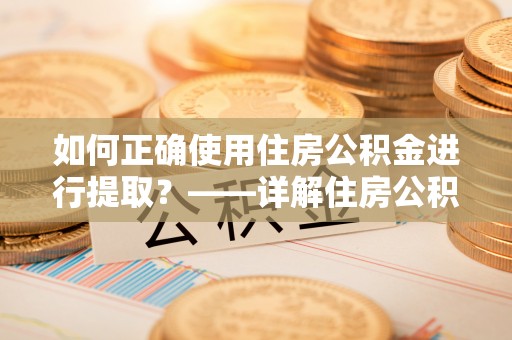 温岭如何正确使用住房公积金进行提取？——详解住房公积金代办提取流程与注意事项