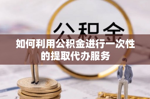 温岭如何利用公积金进行一次性的提取代办服务