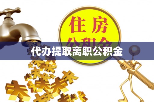温岭代办提取离职公积金
