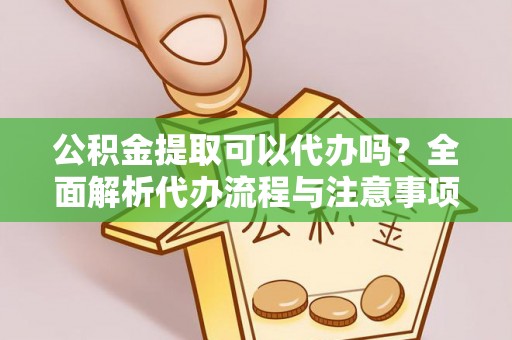 温岭公积金提取可以代办吗？全面解析代办流程与注意事项