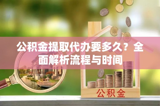 温岭公积金提取代办要多久？全面解析流程与时间