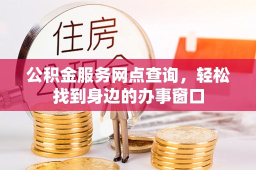 温岭公积金服务网点查询，轻松找到身边的办事窗口